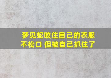 梦见蛇咬住自己的衣服不松口 但被自己抓住了